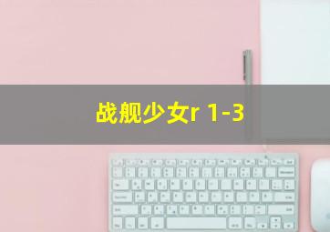 战舰少女r 1-3